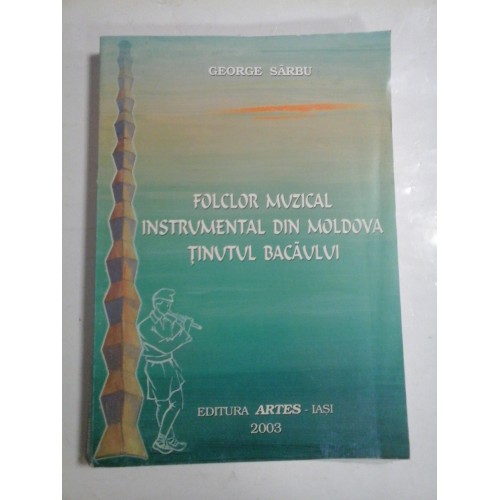 FOLCLOR MUZICAL INSTRUMENTAL DIN MOLDOVA TINUTUL BACAULUI - GEORGE SARBU FOLCLOR MUZICAL INSTRUMENTAL DIN MOLDOVA TINUTUL BACAULUI - GEORGE SARBU